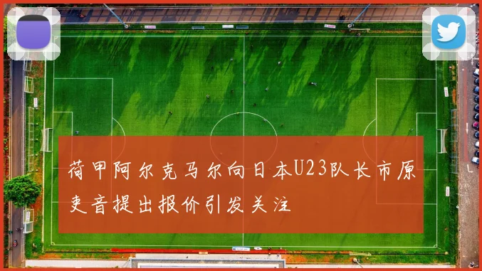 荷甲阿尔克马尔向日本U23队长市原吏音提出报价引发关注