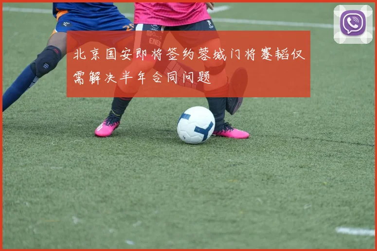 北京国安即将签约蓉城门将蹇韬仅需解决半年合同问题