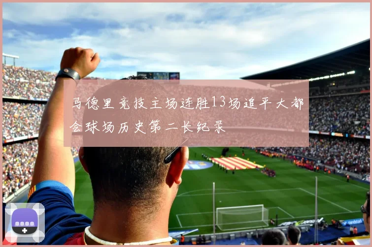 马德里竞技主场连胜13场追平大都会球场历史第二长纪录